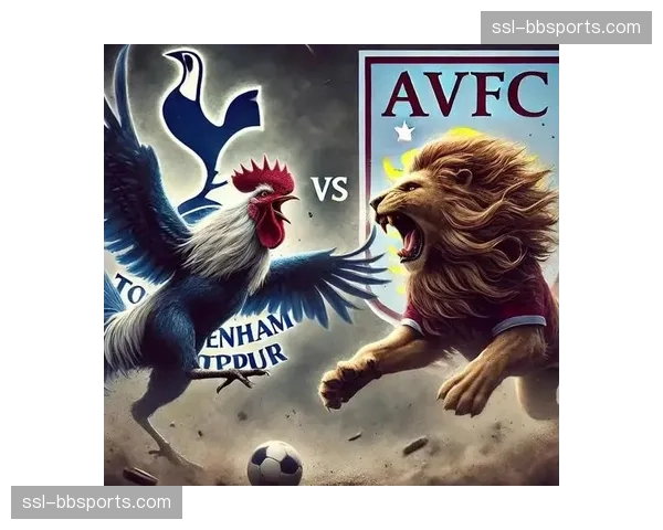 欧战资格焦点战前瞻：维拉对阵热刺，两队仅差一分。